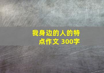 我身边的人的特点作文 300字